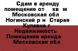 Сдам в аренду помещение от 10 кв. м - Московская обл., Ногинский р-н, Старая Купавна г. Недвижимость » Помещения аренда   . Московская обл.